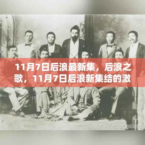 11月7日后浪新集结,激荡与影响后浪之歌揭秘最新集结力量