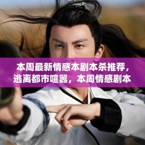 本周情感剧本杀推荐,逃离喧嚣,心灵之旅探寻自然奇景