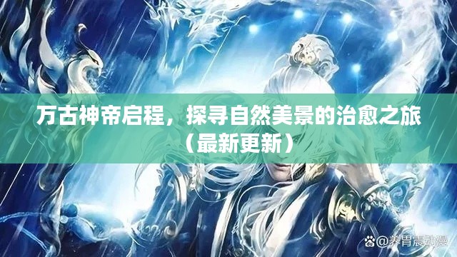 万古神帝启程,探寻自然美景的治愈之旅(最新更新)