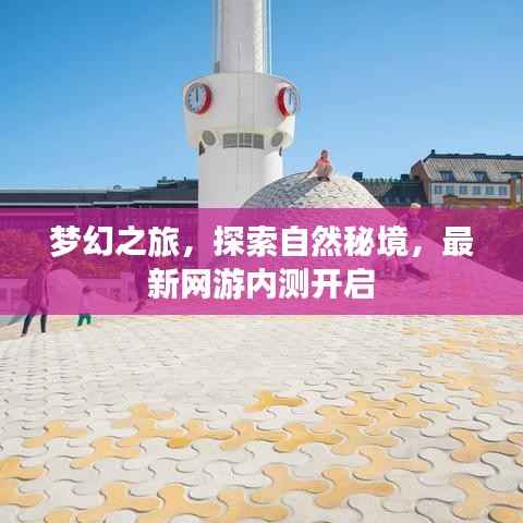 梦幻之旅,探索自然秘境,最新网游内测开启