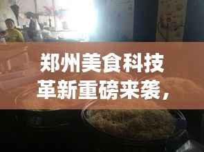 郑州美食科技革新重磅来袭,11月14日掀起美食革命