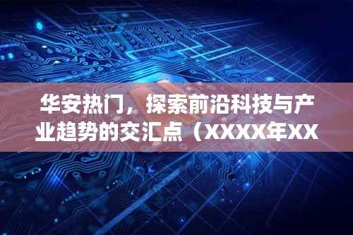 华安热门科技,前沿产业趋势交汇探索(XXXX年最新动态)