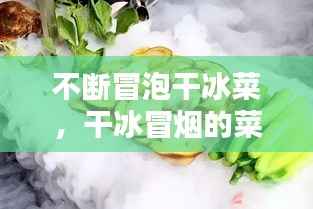 不断冒泡干冰菜,干冰冒烟的菜制作方法