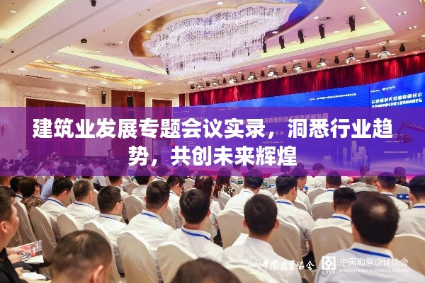 建筑业发展专题会议实录,洞悉行业趋势,共创未来辉煌