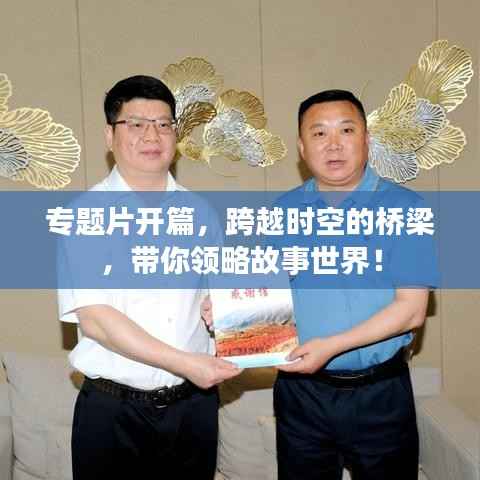 专题片开篇,跨越时空的桥梁,带你领略故事世界!