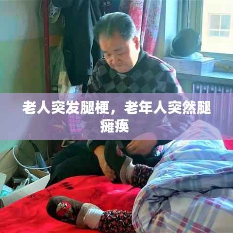 老人突发腿梗,老年人突然腿瘫痪