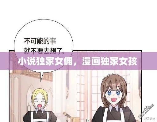 小说独家女佣,漫画独家女孩