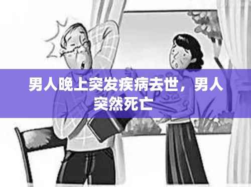 男人晚上突发疾病去世，男人突然死亡 