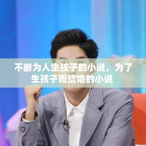 不断为人生孩子的小说,为了生孩子而结婚的小说