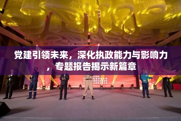 党建引领未来,深化执政能力与影响力,专题报告揭示新篇章