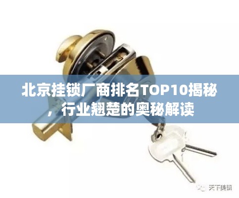 北京挂锁厂商排名TOP10揭秘,行业翘楚的奥秘解读
