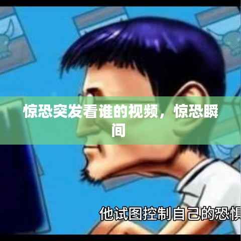 惊恐突发看谁的视频,惊恐瞬间