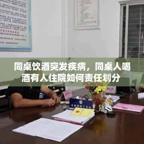 同桌饮酒突发疾病,同桌人喝酒有人住院如何责任划分
