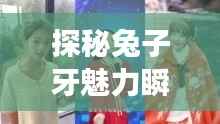 探秘兔子牙魅力瞬间,最新花絮大全集在线观看