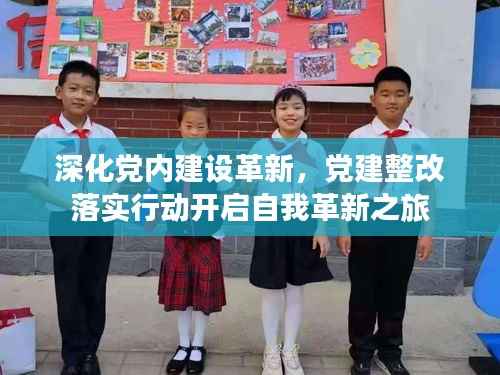 深化党内建设革新,党建整改落实行动开启自我革新之旅