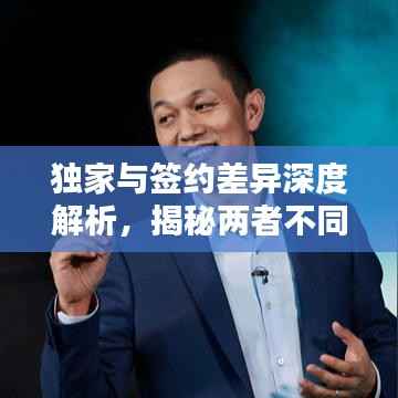独家与签约差异深度解析,揭秘两者不同之处