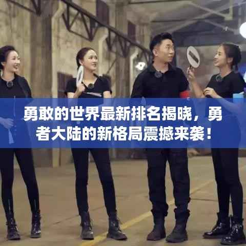 勇敢的世界最新排名揭晓,勇者大陆的新格局震撼来袭!
