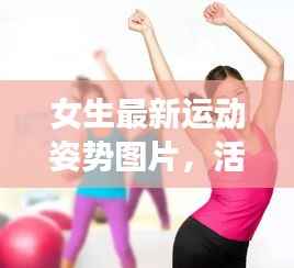 女生最新运动姿势图片,活力与健康完美呈现