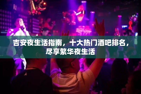 吉安夜生活指南,十大热门酒吧排名,尽享繁华夜生活