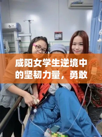 咸阳女学生逆境中的坚韧力量,勇敢抗病,共渡难关