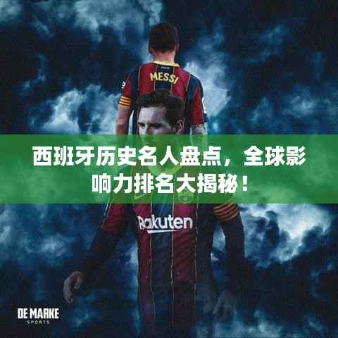 西班牙历史名人盘点,全球影响力排名大揭秘!