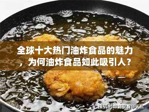 全球十大热门油炸食品的魅力,为何油炸食品如此吸引人?