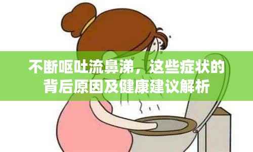 不断呕吐流鼻涕,这些症状的背后原因及健康建议解析