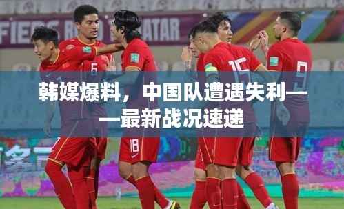 韩媒爆料,中国队遭遇失利——最新战况速递