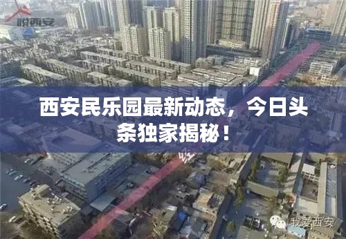 西安民乐园最新动态,今日头条独家揭秘!