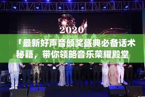 「最新好声音颁奖盛典必备话术秘籍,带你领略音乐荣耀殿堂的魅力」