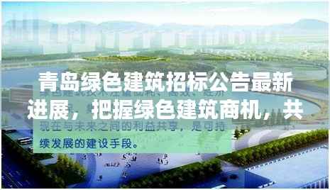 青岛绿色建筑招标公告最新进展,把握绿色建筑商机,共创绿色未来!