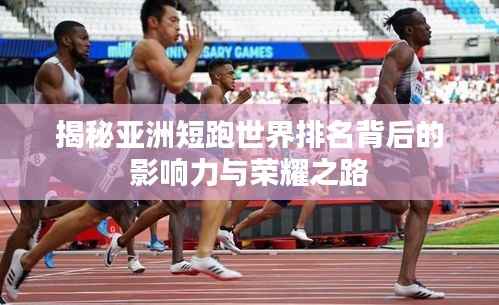 揭秘亚洲短跑世界排名背后的影响力与荣耀之路