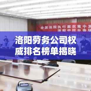 洛阳劳务公司权威排名榜单揭晓!