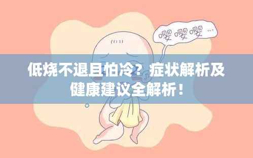 低烧不退且怕冷?症状解析及健康建议全解析!