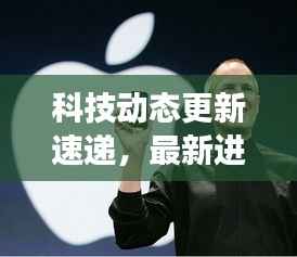 科技动态更新速递,最新进展及其深远影响