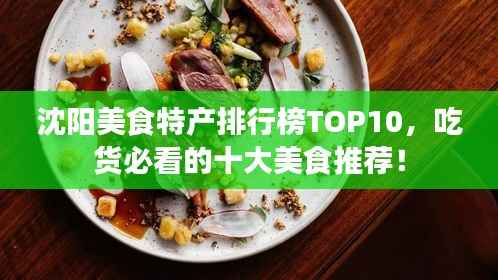 沈阳美食特产排行榜TOP10,吃货必看的十大美食推荐!