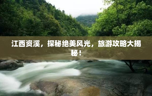 江西资溪,探秘绝美风光,旅游攻略大揭秘!