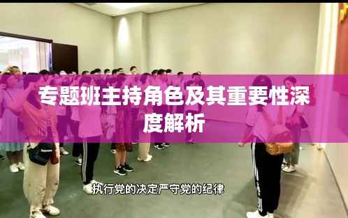 专题班主持角色及其重要性深度解析
