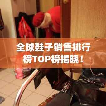 全球鞋子销售排行榜TOP榜揭晓!