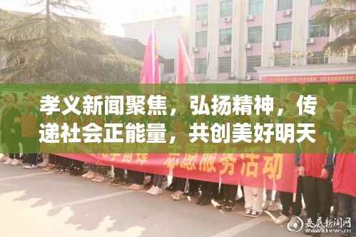 孝义新闻聚焦，弘扬精神，传递社会正能量，共创美好明天