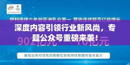 深度内容引领行业新风尚,专题公众号重磅来袭!