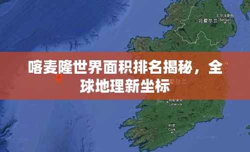 喀麦隆世界面积排名揭秘，全球地理新坐标