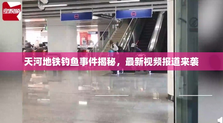 天河地铁钓鱼事件揭秘,最新视频报道来袭
