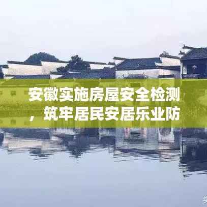 安徽实施房屋安全检测，筑牢居民安居乐业防线