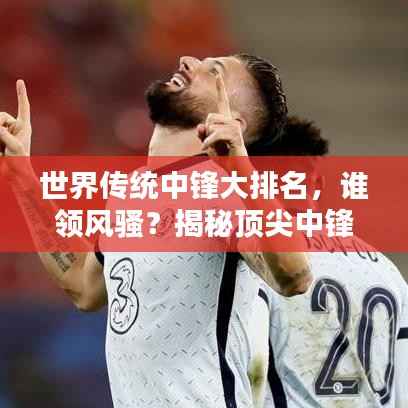 世界传统中锋大排名,谁领风骚?揭秘顶尖中锋榜单!