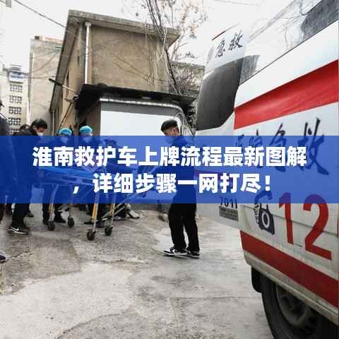 淮南救护车上牌流程最新图解,详细步骤一网打尽!
