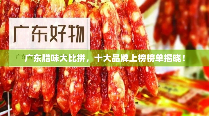 广东腊味大比拼,十大品牌上榜榜单揭晓!