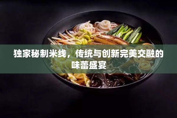 独家秘制米线，传统与创新完美交融的味蕾盛宴