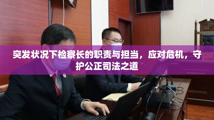 突发状况下检察长的职责与担当,应对危机,守护公正司法之道