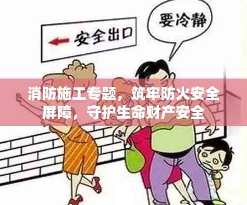 消防施工专题,筑牢防火安全屏障,守护生命财产安全